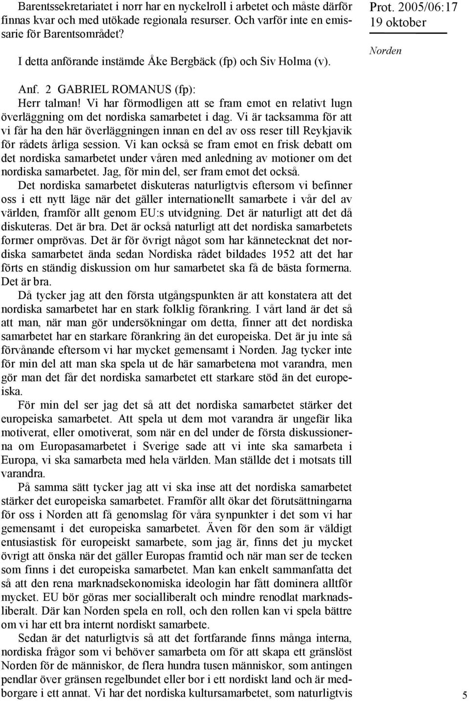 Vi har förmodligen att se fram emot en relativt lugn överläggning om det nordiska samarbetet i dag.