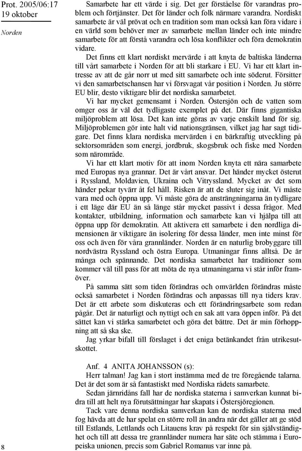 konflikter och föra demokratin vidare. Det finns ett klart nordiskt mervärde i att knyta de baltiska länderna till vårt samarbete i Norden för att bli starkare i EU.
