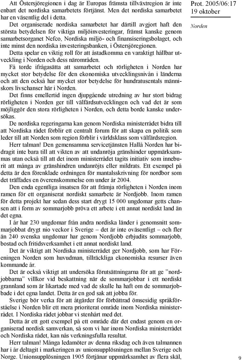 finansiseringsbolaget, och inte minst den nordiska investeringsbanken, i Östersjöregionen. Detta spelar en viktig roll för att åstadkomma en varaktigt hållbar utveckling i Norden och dess närområden.