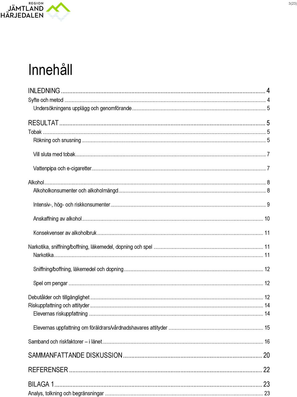 .. 11 Narkotika, sniffning/boffning, läkemedel, dopning och spel... 11 Narkotika... 11 Sniffning/boffning, läkemedel och dopning... 12 Spel om pengar... 12 Debutålder och tillgänglighet.