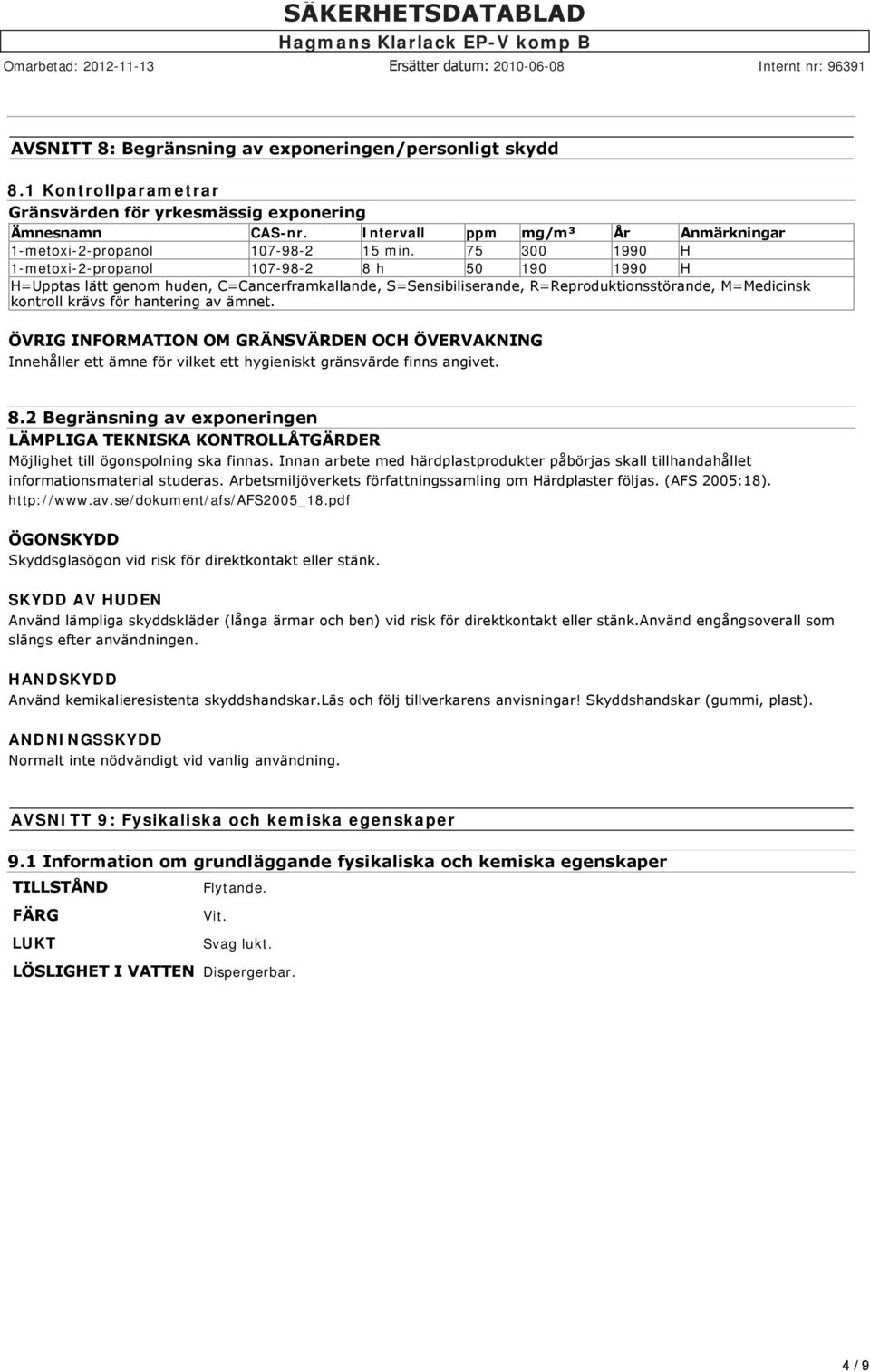 75 300 1990 H 1-metoxi-2-propanol 107-98-2 8 h 50 190 1990 H H=Upptas lätt genom huden, C=Cancerframkallande, S=Sensibiliserande, R=Reproduktionsstörande, M=Medicinsk kontroll krävs för hantering av