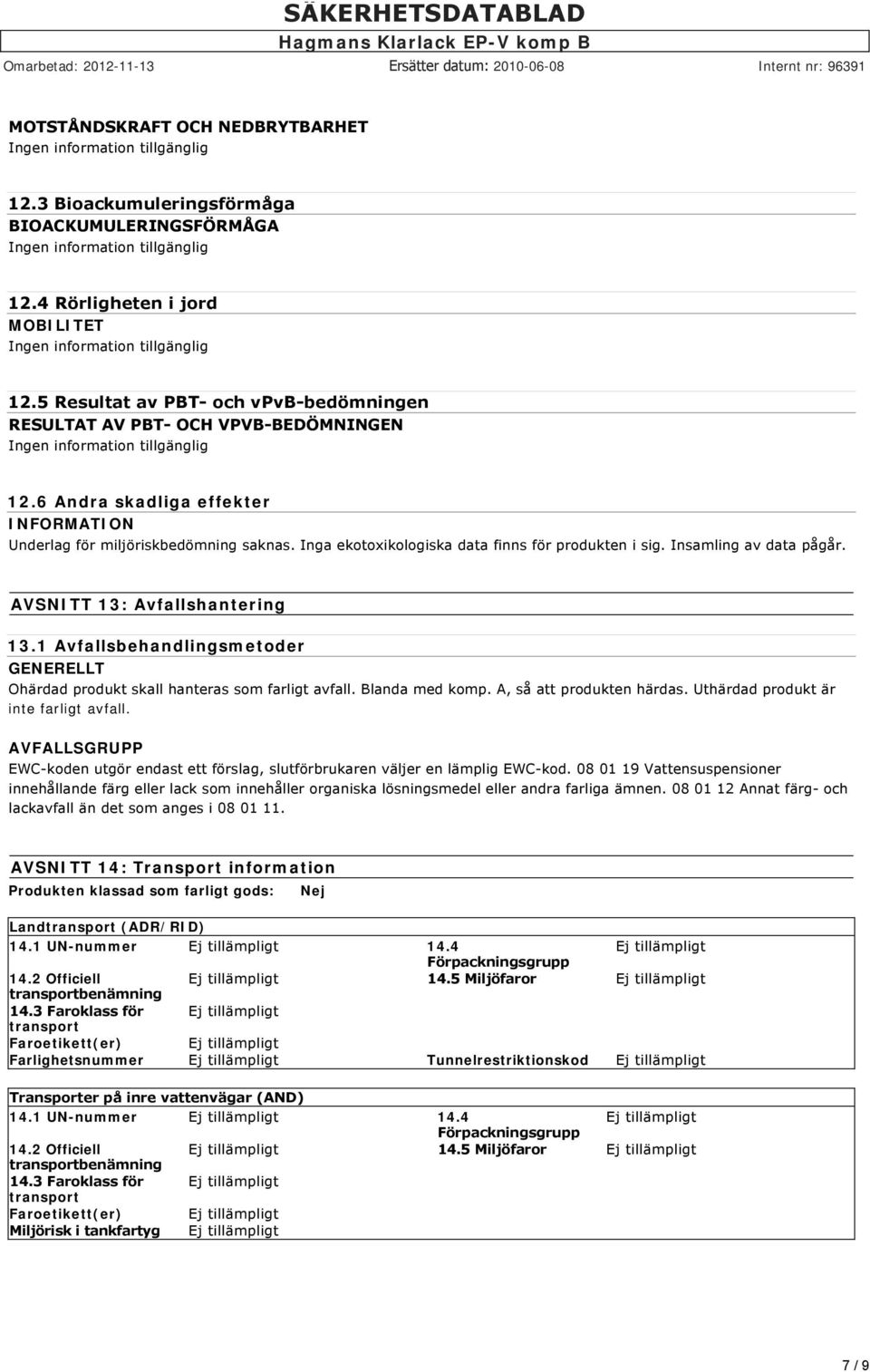 Insamling av data pågår. AVSNITT 13: Avfallshantering 13.1 Avfallsbehandlingsmetoder GENERELLT Ohärdad produkt skall hanteras som farligt avfall. Blanda med komp. A, så att produkten härdas.