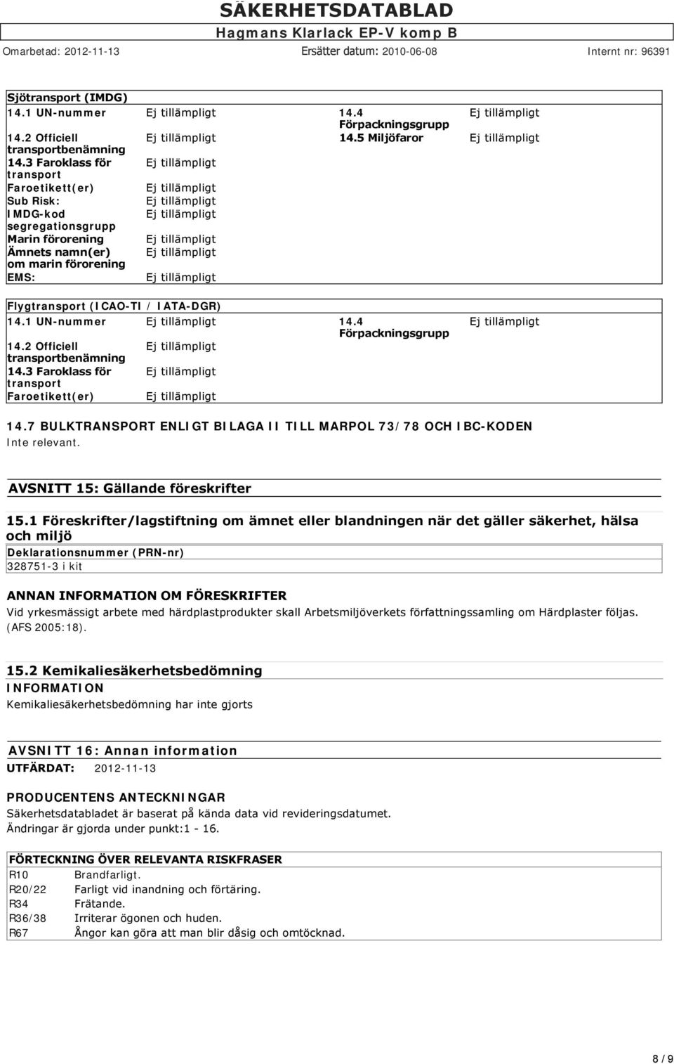 4 Förpackningsgrupp 14.2 Officiell transportbenämning 14.3 Faroklass för transport Faroetikett(er) 14.7 BULKTRANSPORT ENLIGT BILAGA II TILL MARPOL 73/78 OCH IBC-KODEN Inte relevant.