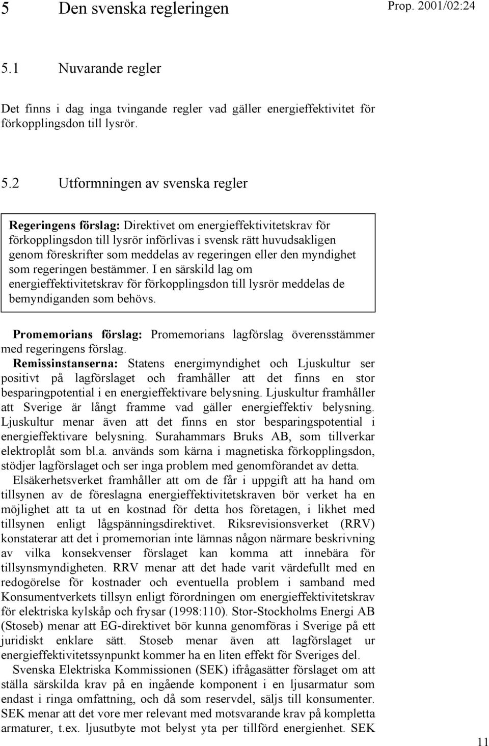 2 Utformningen av svenska regler Regeringens förslag: Direktivet om energieffektivitetskrav för förkopplingsdon till lysrör införlivas i svensk rätt huvudsakligen genom föreskrifter som meddelas av