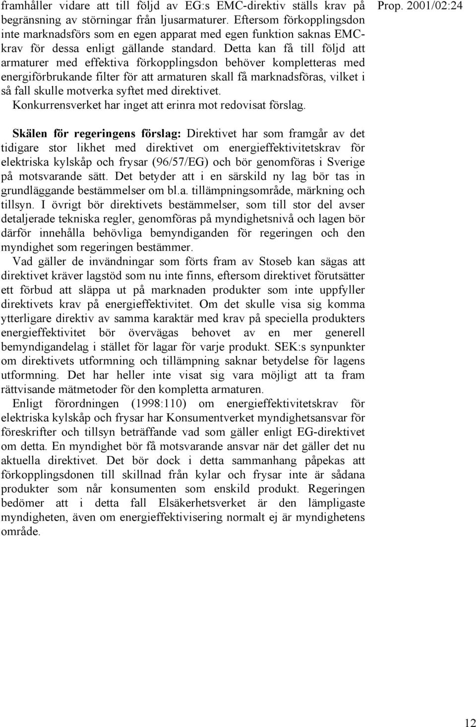 Detta kan få till följd att armaturer med effektiva förkopplingsdon behöver kompletteras med energiförbrukande filter för att armaturen skall få marknadsföras, vilket i så fall skulle motverka syftet