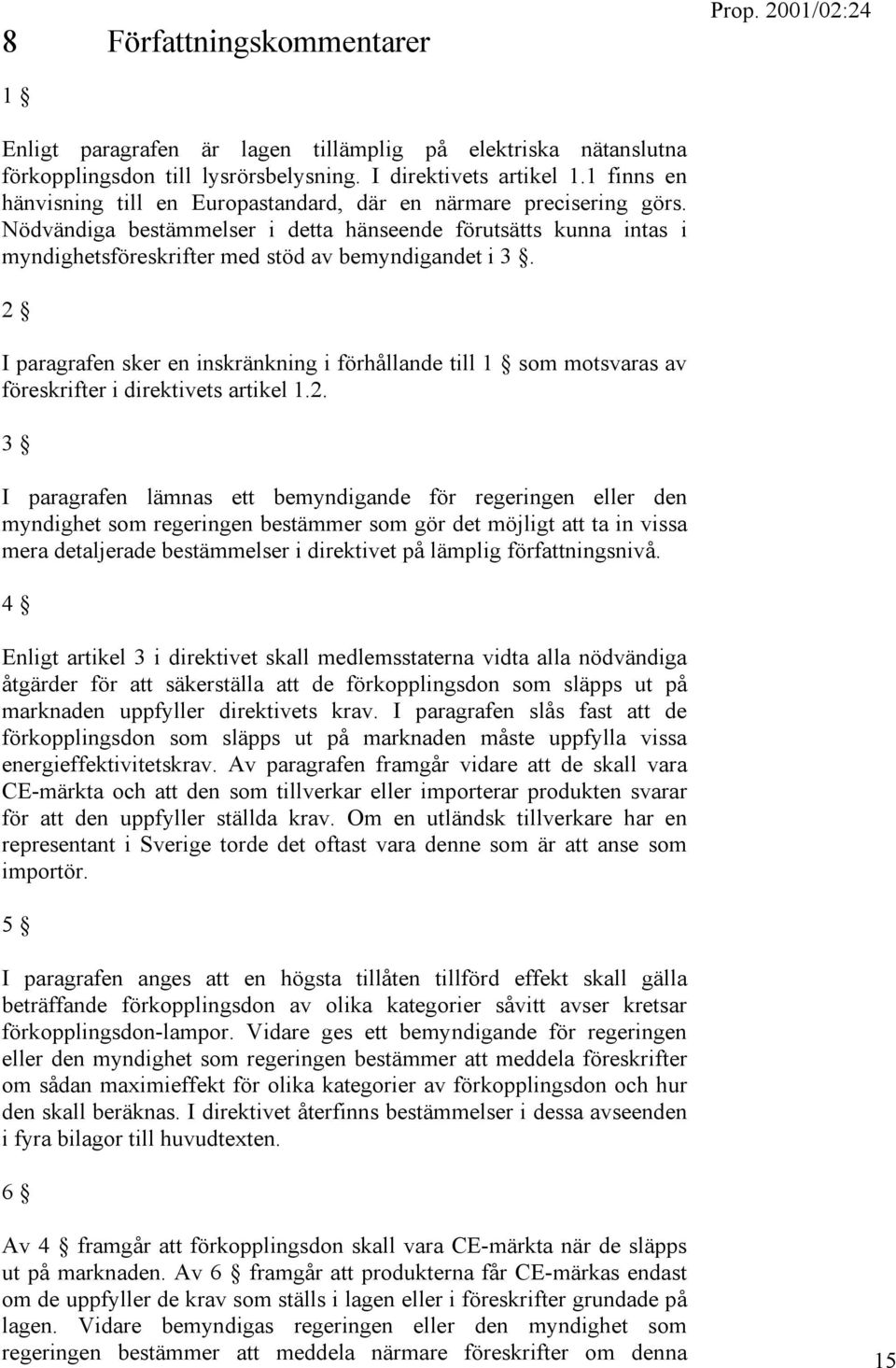 2 I paragrafen sker en inskränkning i förhållande till 1 som motsvaras av föreskrifter i direktivets artikel 1.2. 3 I paragrafen lämnas ett bemyndigande för regeringen eller den myndighet som