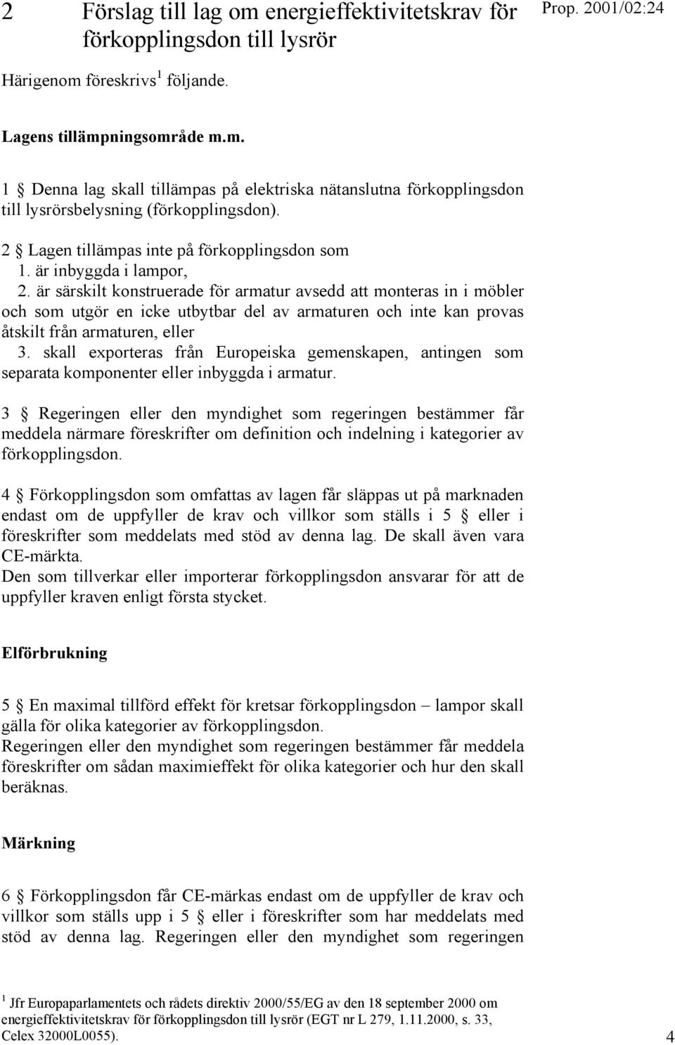 är särskilt konstruerade för armatur avsedd att monteras in i möbler och som utgör en icke utbytbar del av armaturen och inte kan provas åtskilt från armaturen, eller 3.