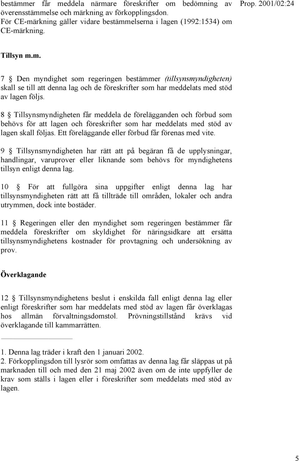 8 Tillsynsmyndigheten får meddela de förelägganden och förbud som behövs för att lagen och föreskrifter som har meddelats med stöd av lagen skall följas.