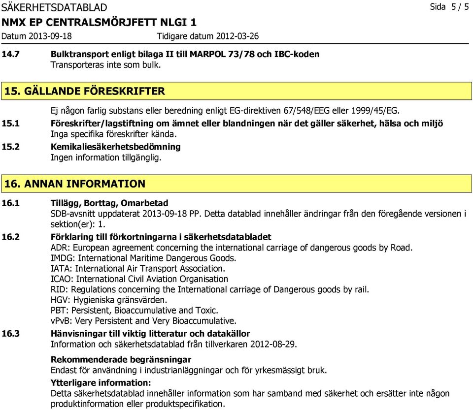 1 Föreskrifter/lagstiftning om ämnet eller blandningen när det gäller säkerhet, hälsa och miljö Inga specifika föreskrifter kända. 15.2 Kemikaliesäkerhetsbedömning 16. ANNAN INFORMATION 16.