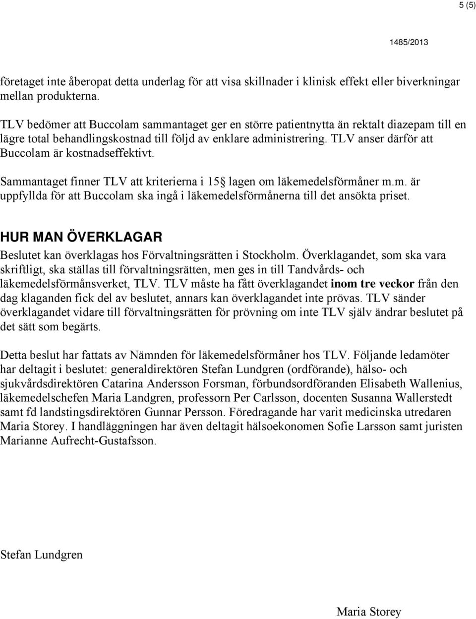 TLV anser därför att Buccolam är kostnadseffektivt. Sammantaget finner TLV att kriterierna i 15 lagen om läkemedelsförmåner m.m. är uppfyllda för att Buccolam ska ingå i läkemedelsförmånerna till det ansökta priset.