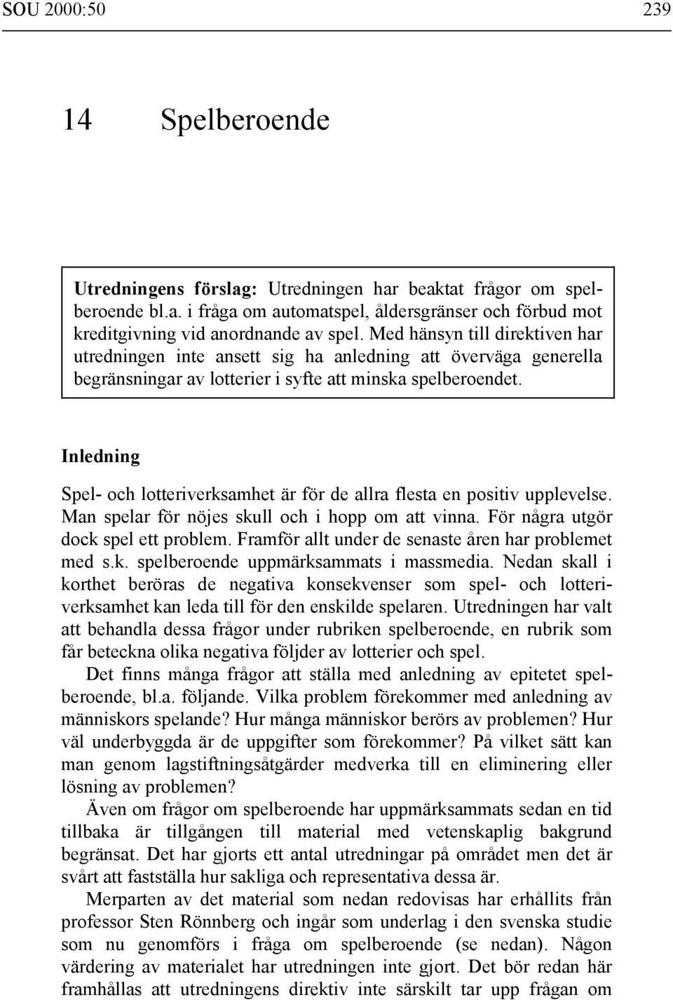 Inledning Spel- och lotteriverksamhet är för de allra flesta en positiv upplevelse. Man spelar för nöjes skull och i hopp om att vinna. För några utgör dock spel ett problem.