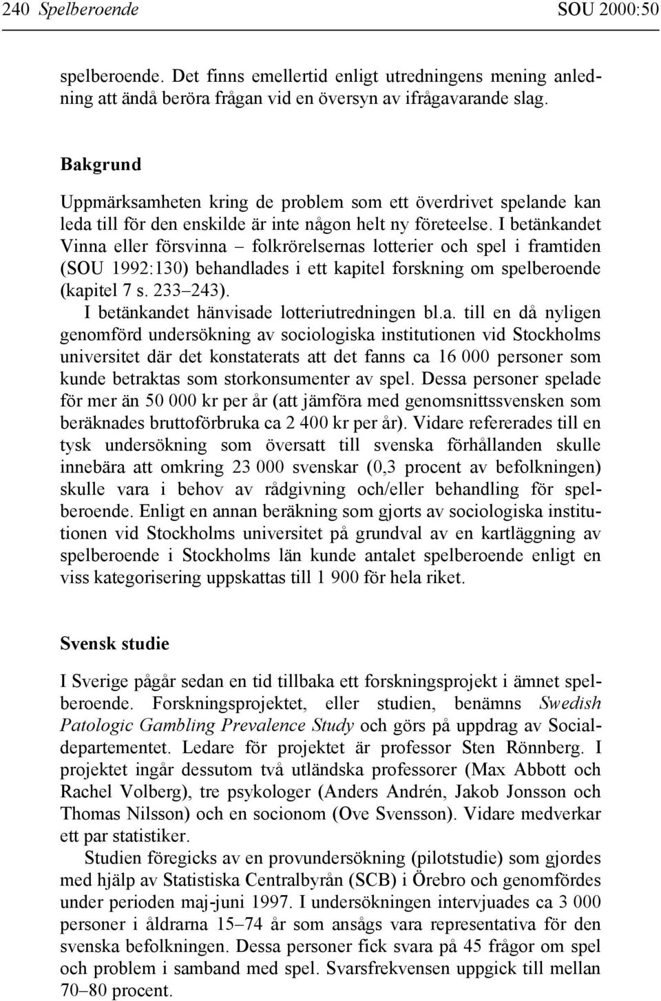 I betänkandet Vinna eller försvinna folkrörelsernas lotterier och spel i framtiden (SOU 1992:130) behandlades i ett kapitel forskning om spelberoende (kapitel 7 s. 233 243).