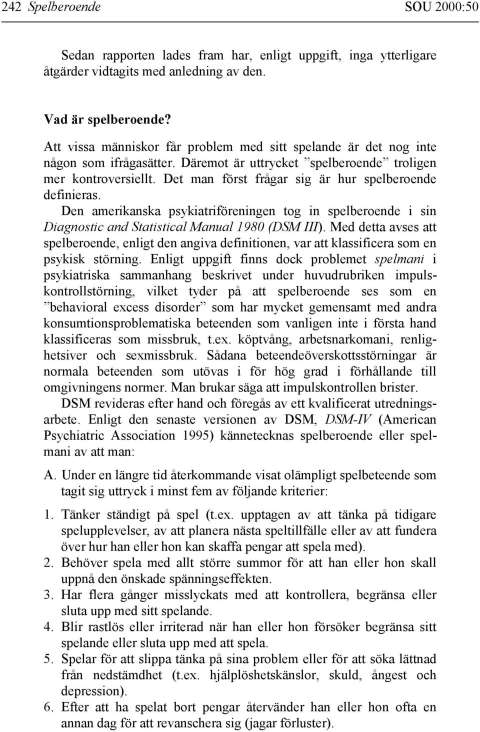 Det man först frågar sig är hur spelberoende definieras. Den amerikanska psykiatriföreningen tog in spelberoende i sin Diagnostic and Statistical Manual 1980 (DSM III).