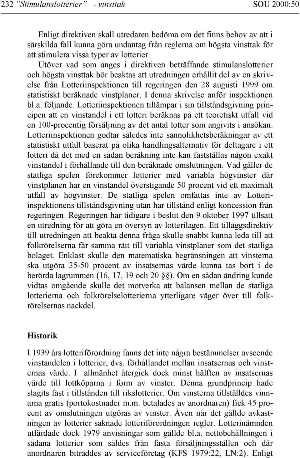 Utöver vad som anges i direktiven beträffande stimulanslotterier och högsta vinsttak bör beaktas att utredningen erhållit del av en skrivelse från Lotteriinspektionen till regeringen den 28 augusti