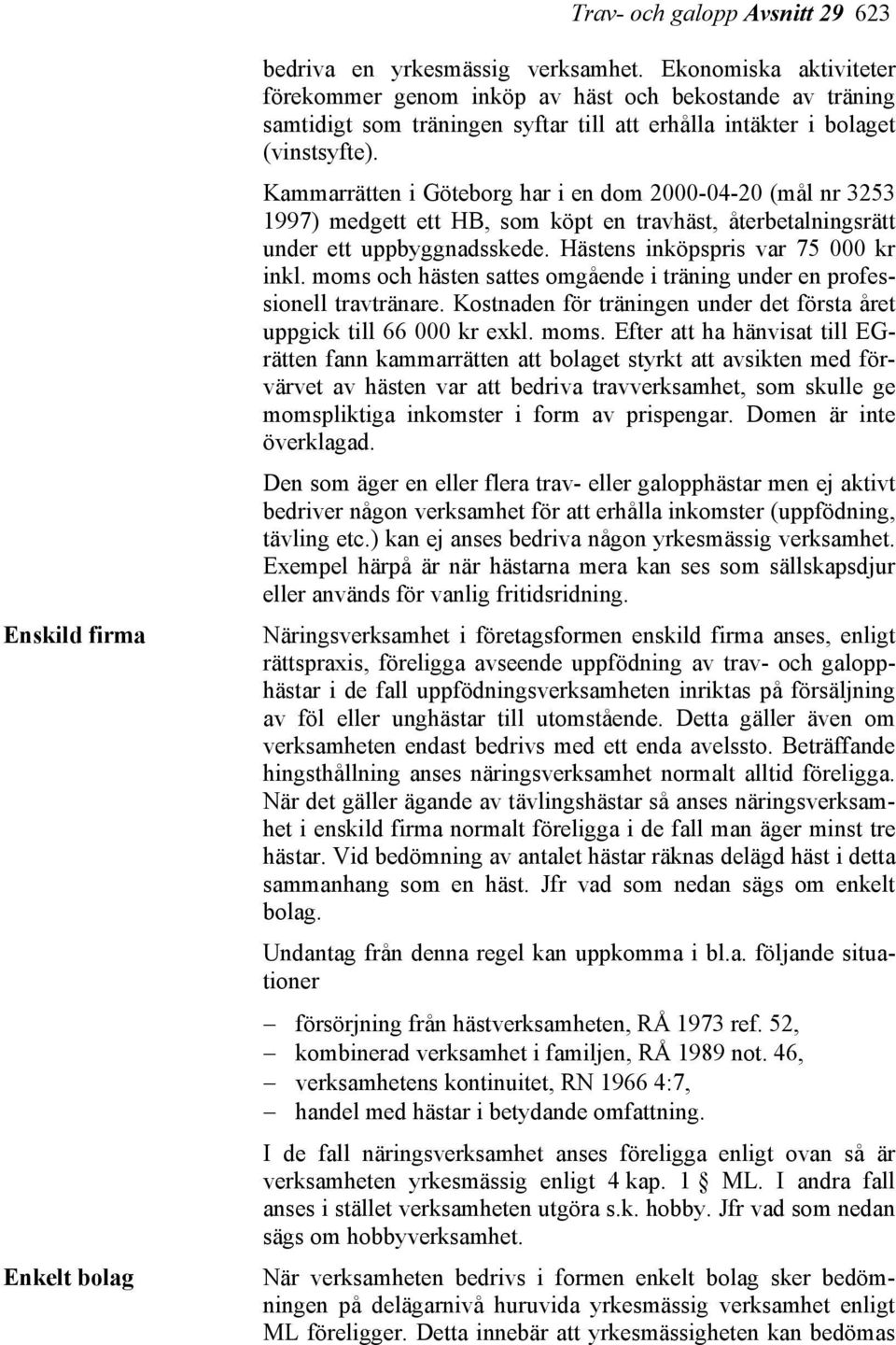 Kammarrätten i Göteborg har i en dom 2000-04-20 (mål nr 3253 1997) medgett ett HB, som köpt en travhäst, återbetalningsrätt under ett uppbyggnadsskede. Hästens inköpspris var 75 000 kr inkl.