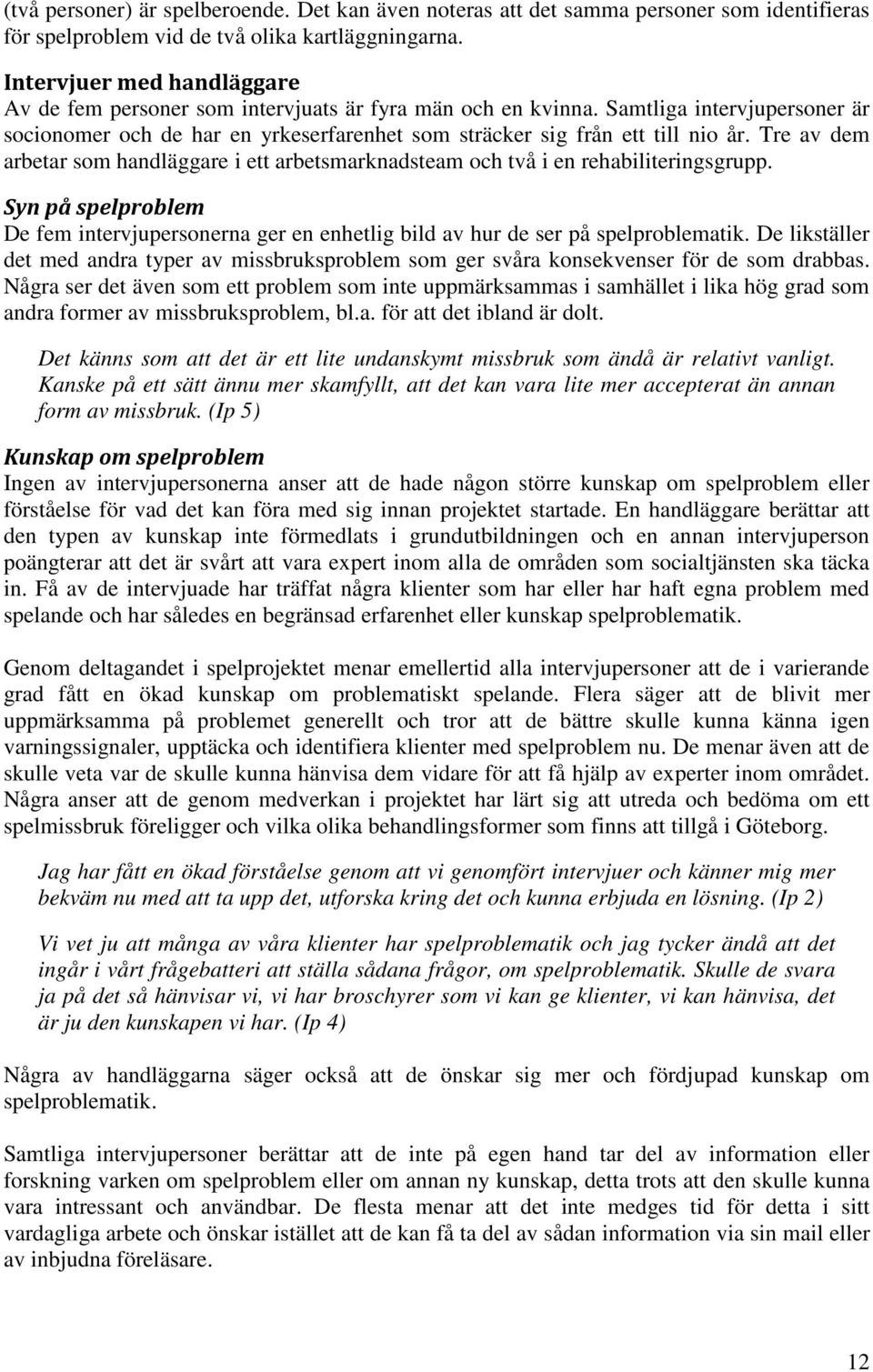 Tre av dem arbetar som handläggare i ett arbetsmarknadsteam och två i en rehabiliteringsgrupp. Syn på spelproblem De fem intervjupersonerna ger en enhetlig bild av hur de ser på spelproblematik.