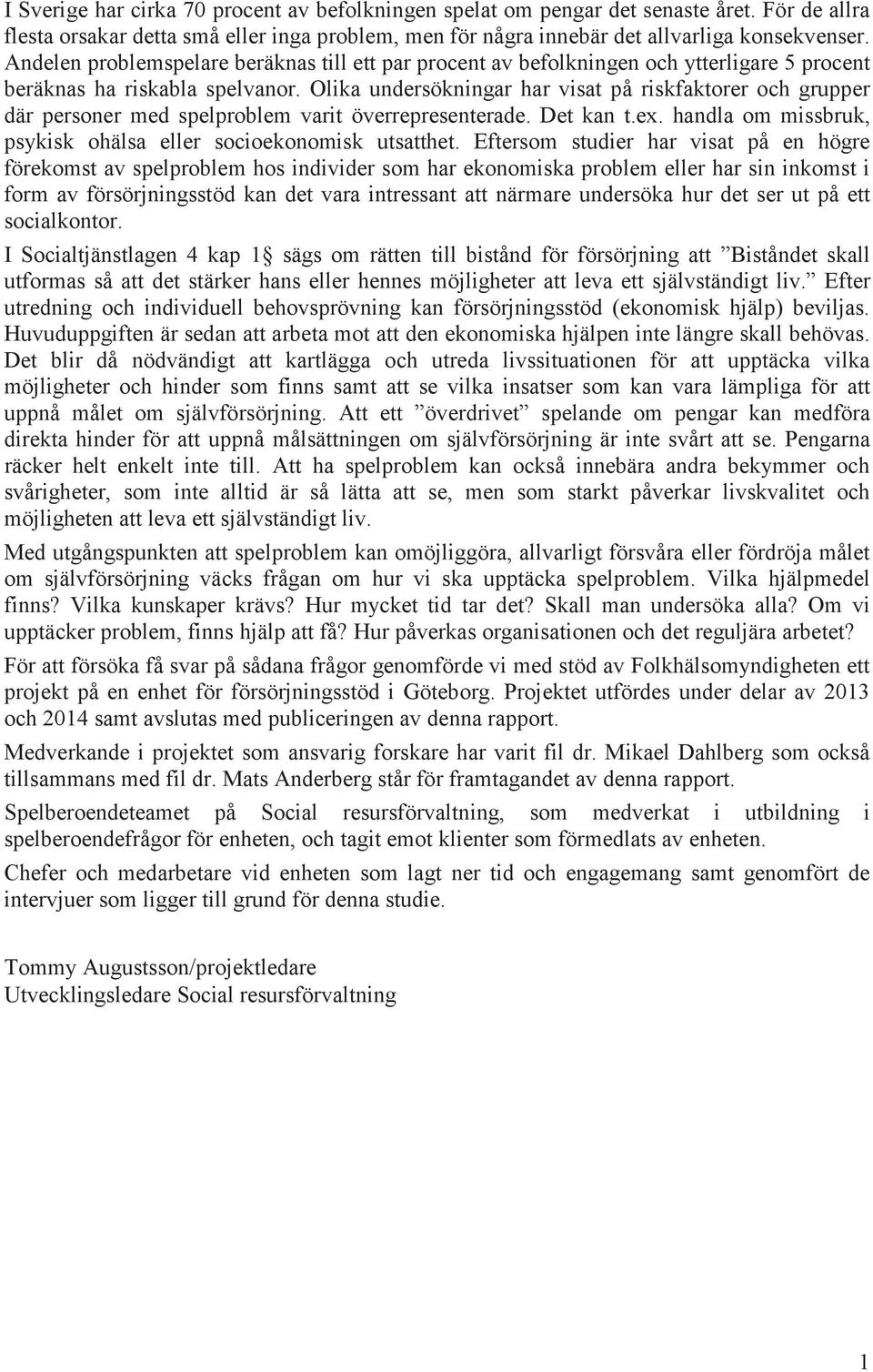 Olika undersökningar har visat på riskfaktorer och grupper där personer med spelproblem varit överrepresenterade. Det kan t.ex. handla om missbruk, psykisk ohälsa eller socioekonomisk utsatthet.