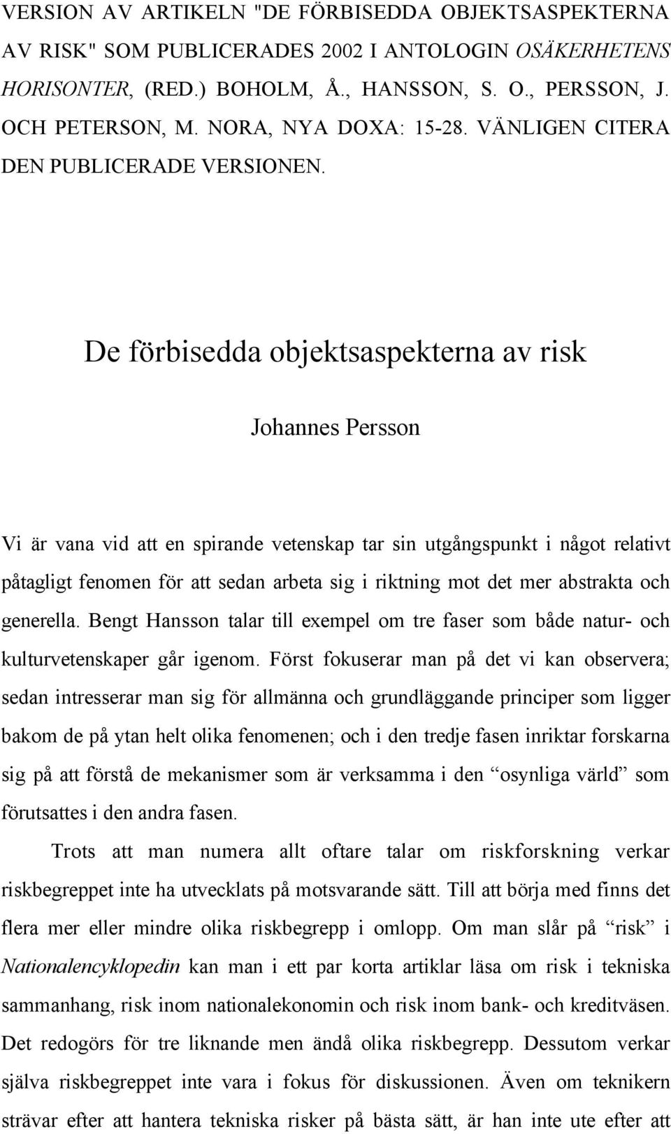 De förbisedda objektsaspekterna av risk Johannes Persson Vi är vana vid att en spirande vetenskap tar sin utgångspunkt i något relativt påtagligt fenomen för att sedan arbeta sig i riktning mot det