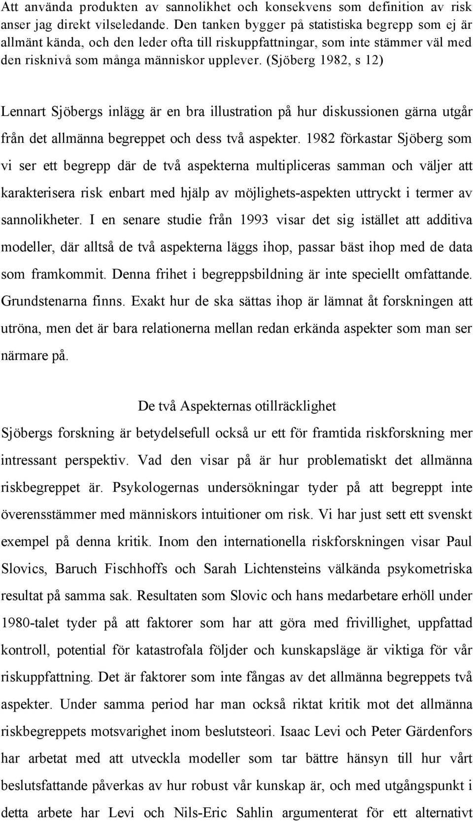 (Sjöberg 1982, s 12) Lennart Sjöbergs inlägg är en bra illustration på hur diskussionen gärna utgår från det allmänna begreppet och dess två aspekter.