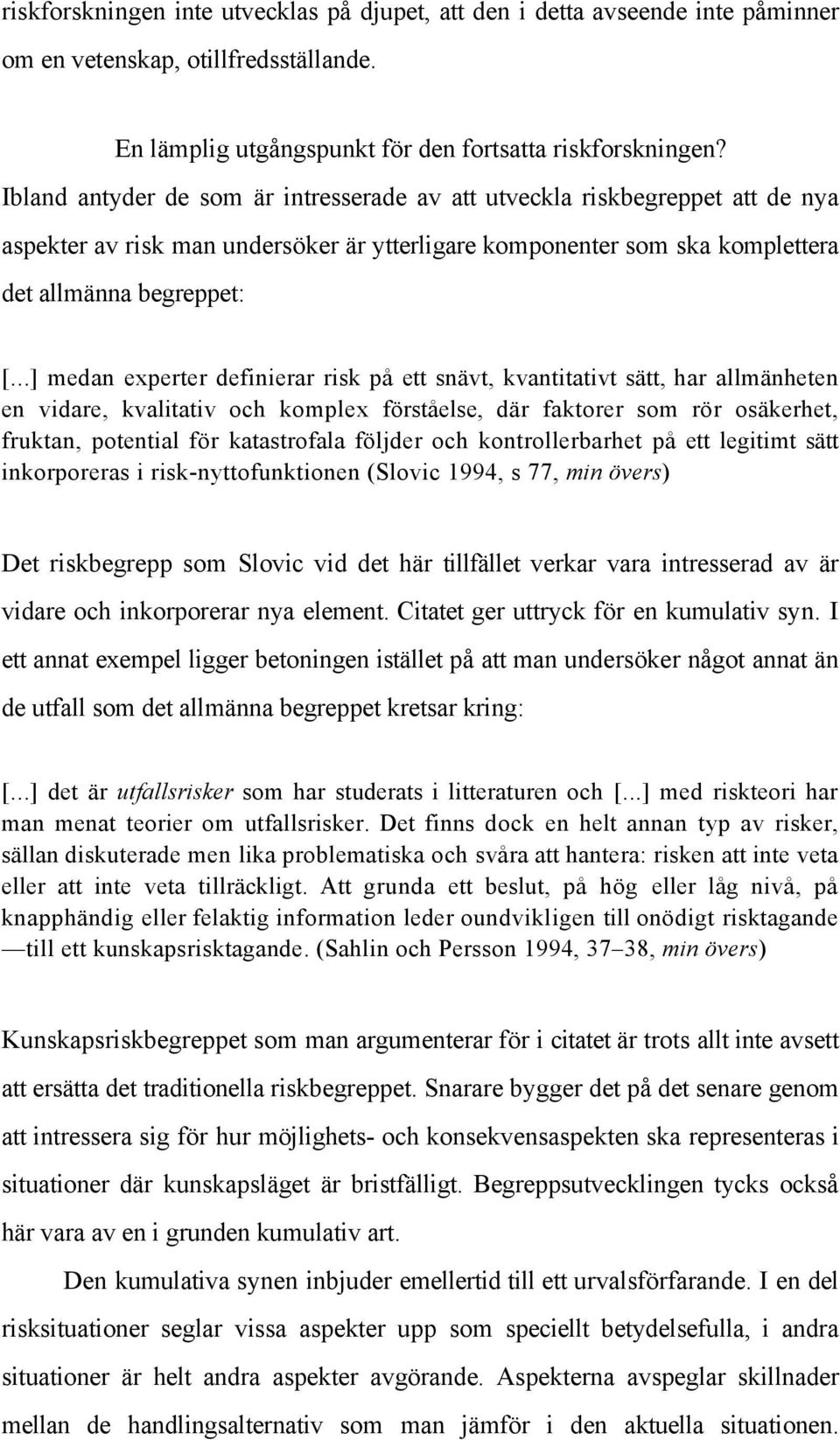 ..] medan experter definierar risk på ett snävt, kvantitativt sätt, har allmänheten en vidare, kvalitativ och komplex förståelse, där faktorer som rör osäkerhet, fruktan, potential för katastrofala