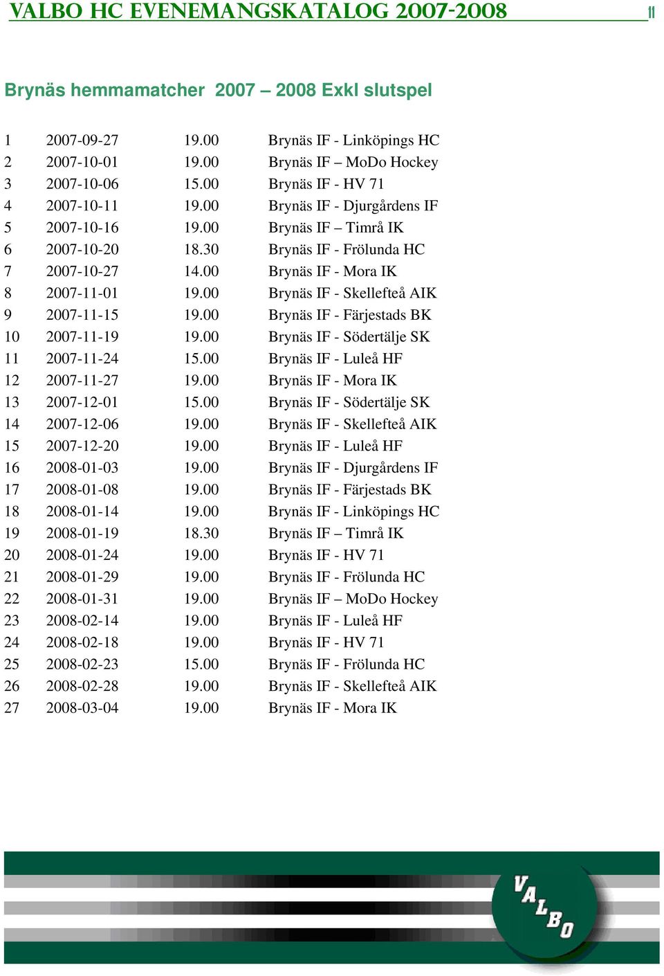 00 Brynäs IF - Mora IK 8 2007-11-01 19.00 Brynäs IF - Skellefteå AIK 9 2007-11-15 19.00 Brynäs IF - Färjestads BK 10 2007-11-19 19.00 Brynäs IF - Södertälje SK 11 2007-11-24 15.