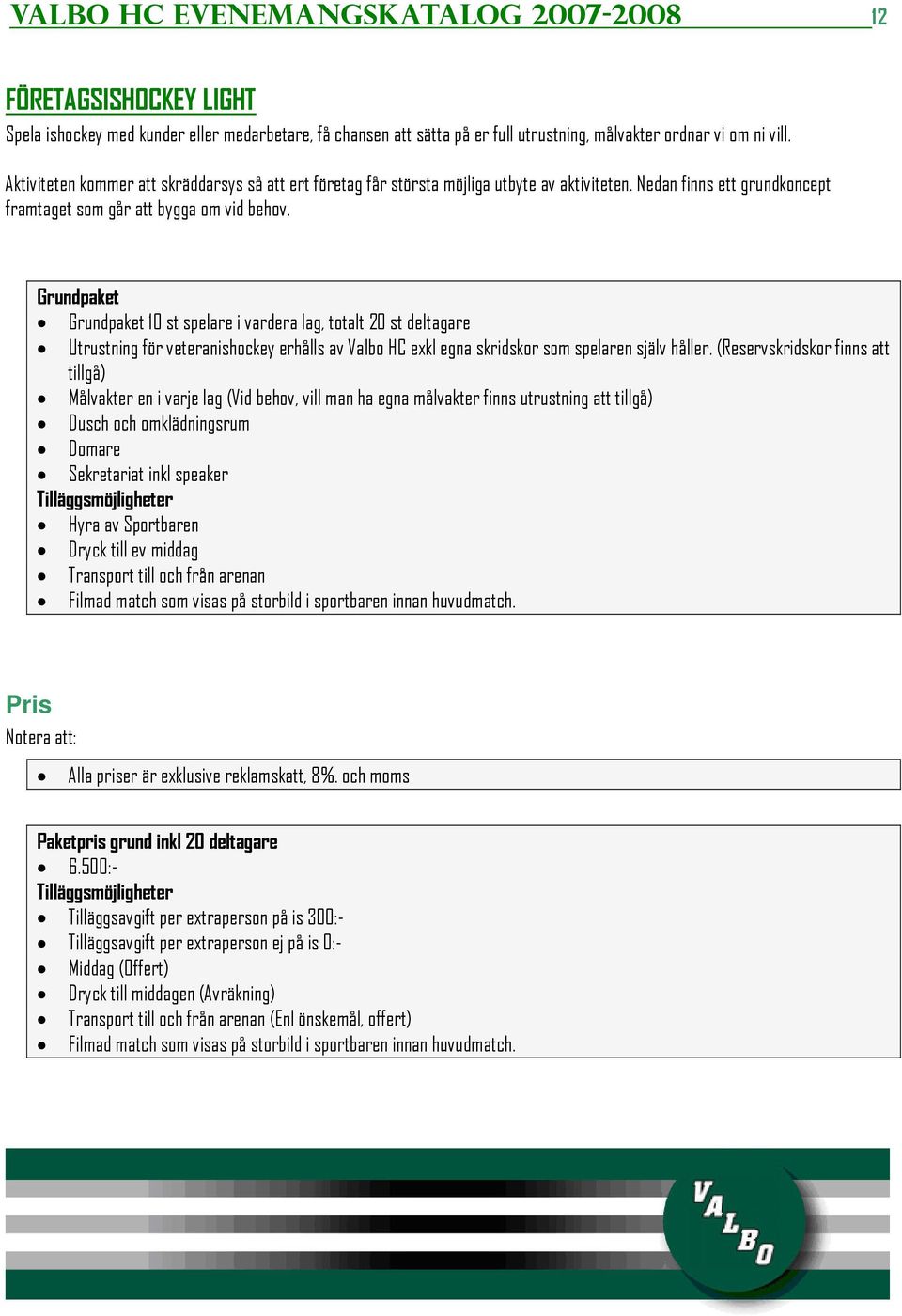 Grundpaket Grundpaket 10 st spelare i vardera lag, totalt 20 st deltagare Utrustning för veteranishockey erhålls av Valbo HC exkl egna skridskor som spelaren själv håller.