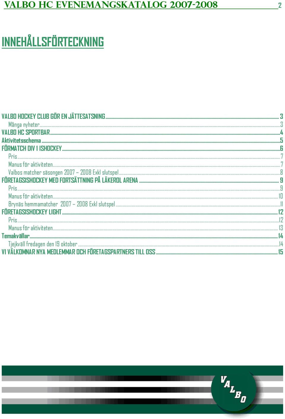 ..8 FÖRETAGSISHOCKEY MED FORTSÄTTNING PÅ LÄKEROL ARENA... 9 Pris...9 Manus för aktiviteten... 10 Brynäs hemmamatcher 2007 2008 Exkl slutspel.