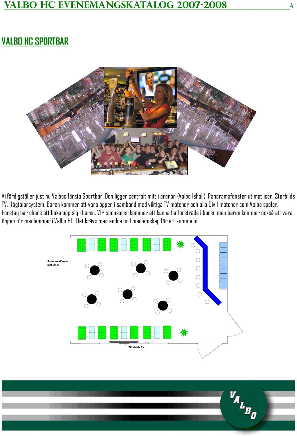 HC SPORTBAR Vi färdigställer just nu Valbos första Sportbar. Den ligger centralt mitt i arenan (Valbo Ishall), Panoramafönster ut mot isen. Storbilds TV, Högtalarsystem.