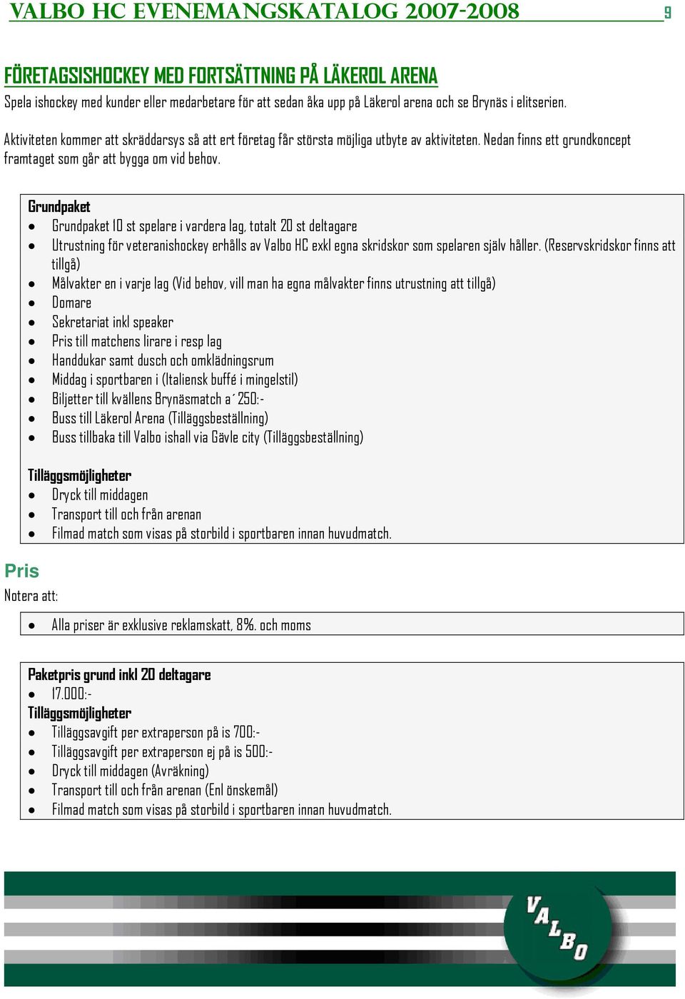 Pris Grundpaket Grundpaket 10 st spelare i vardera lag, totalt 20 st deltagare Utrustning för veteranishockey erhålls av Valbo HC exkl egna skridskor som spelaren själv håller.