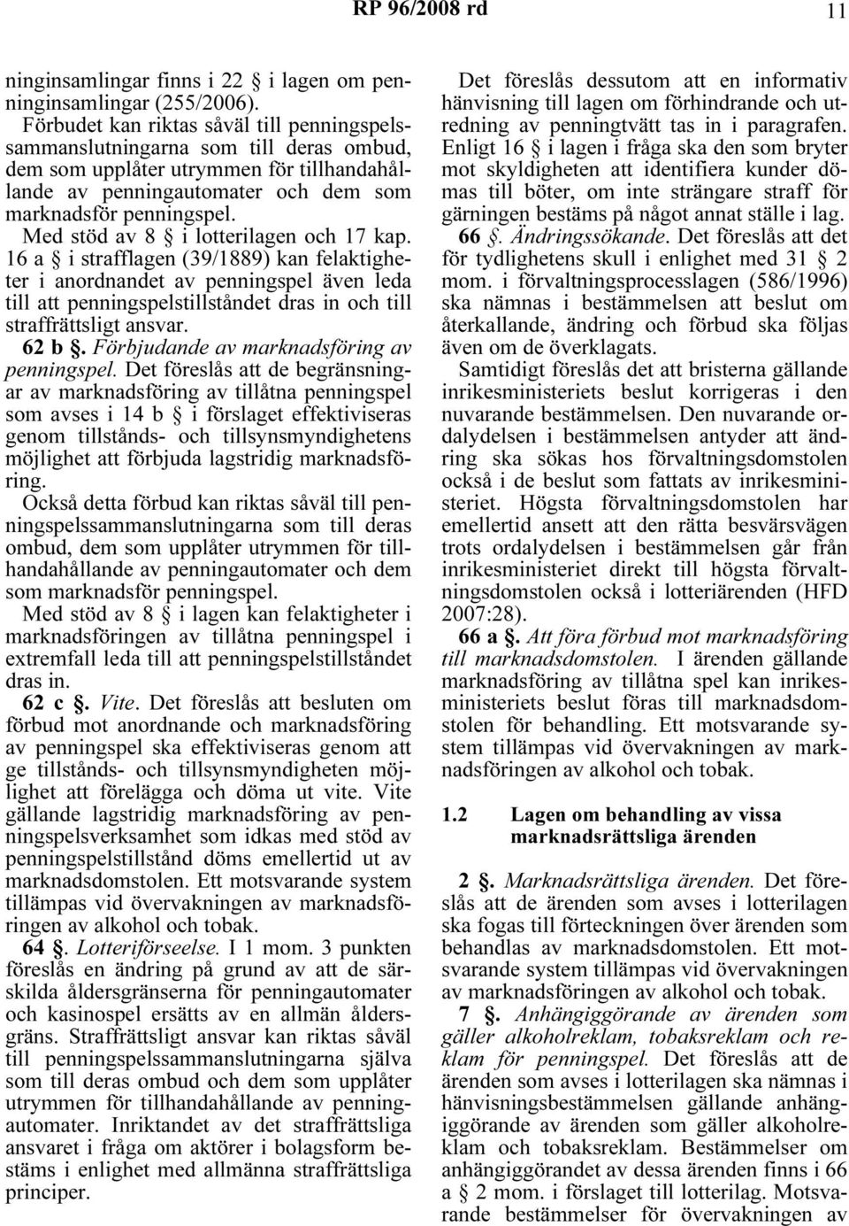 Med stöd av 8 i lotterilagen och 17 kap. 16 a i strafflagen (39/1889) kan felaktigheter i anordnandet av penningspel även leda till att penningspelstillståndet dras in och till straffrättsligt ansvar.