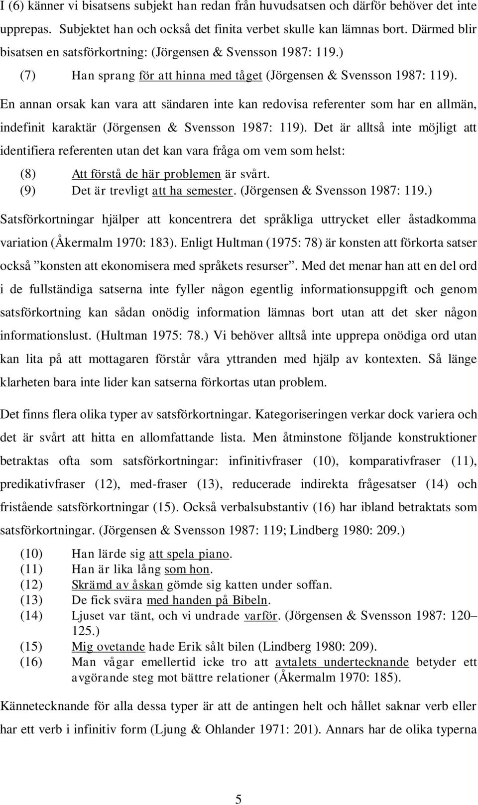 En annan orsak kan vara att sändaren inte kan redovisa referenter som har en allmän, indefinit karaktär (Jörgensen & Svensson 1987: 119).