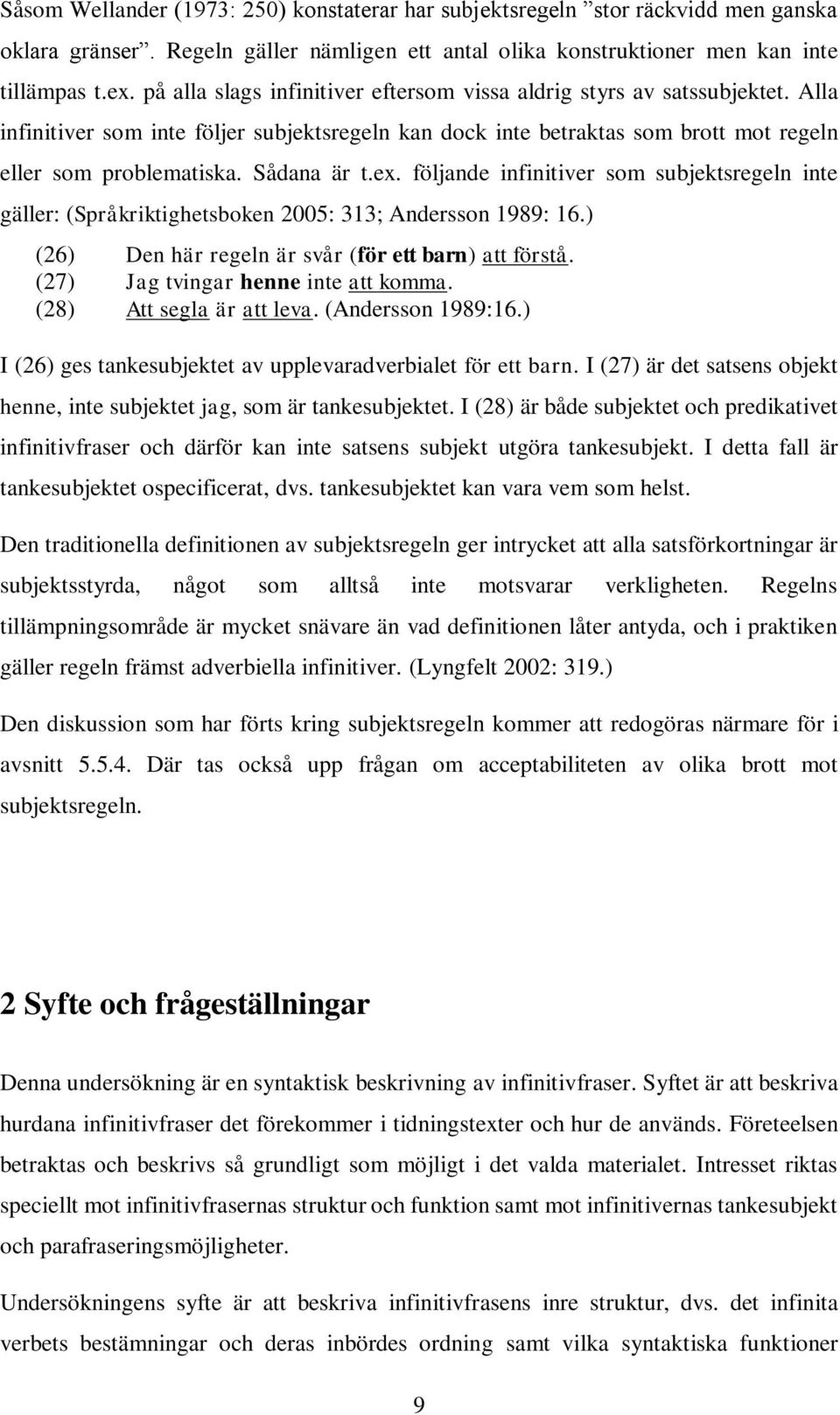 Sådana är t.ex. följande infinitiver som subjektsregeln inte gäller: (Språkriktighetsboken 2005: 313; Andersson 1989: 16.) (26) Den här regeln är svår (för ett barn) att förstå.