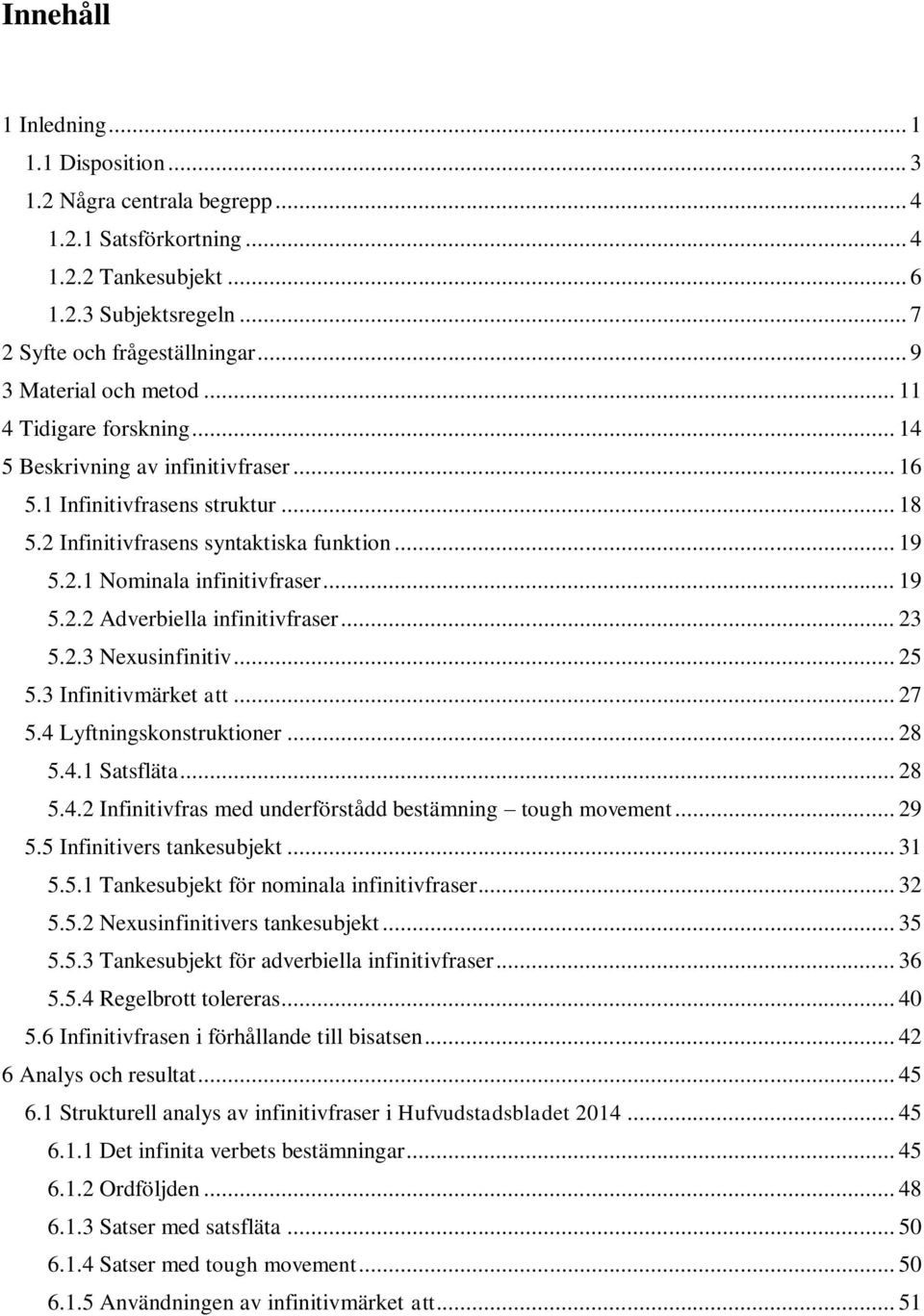 .. 19 5.2.2 Adverbiella infinitivfraser... 23 5.2.3 Nexusinfinitiv... 25 5.3 Infinitivmärket att... 27 5.4 Lyftningskonstruktioner... 28 5.4.1 Satsfläta... 28 5.4.2 Infinitivfras med underförstådd bestämning tough movement.