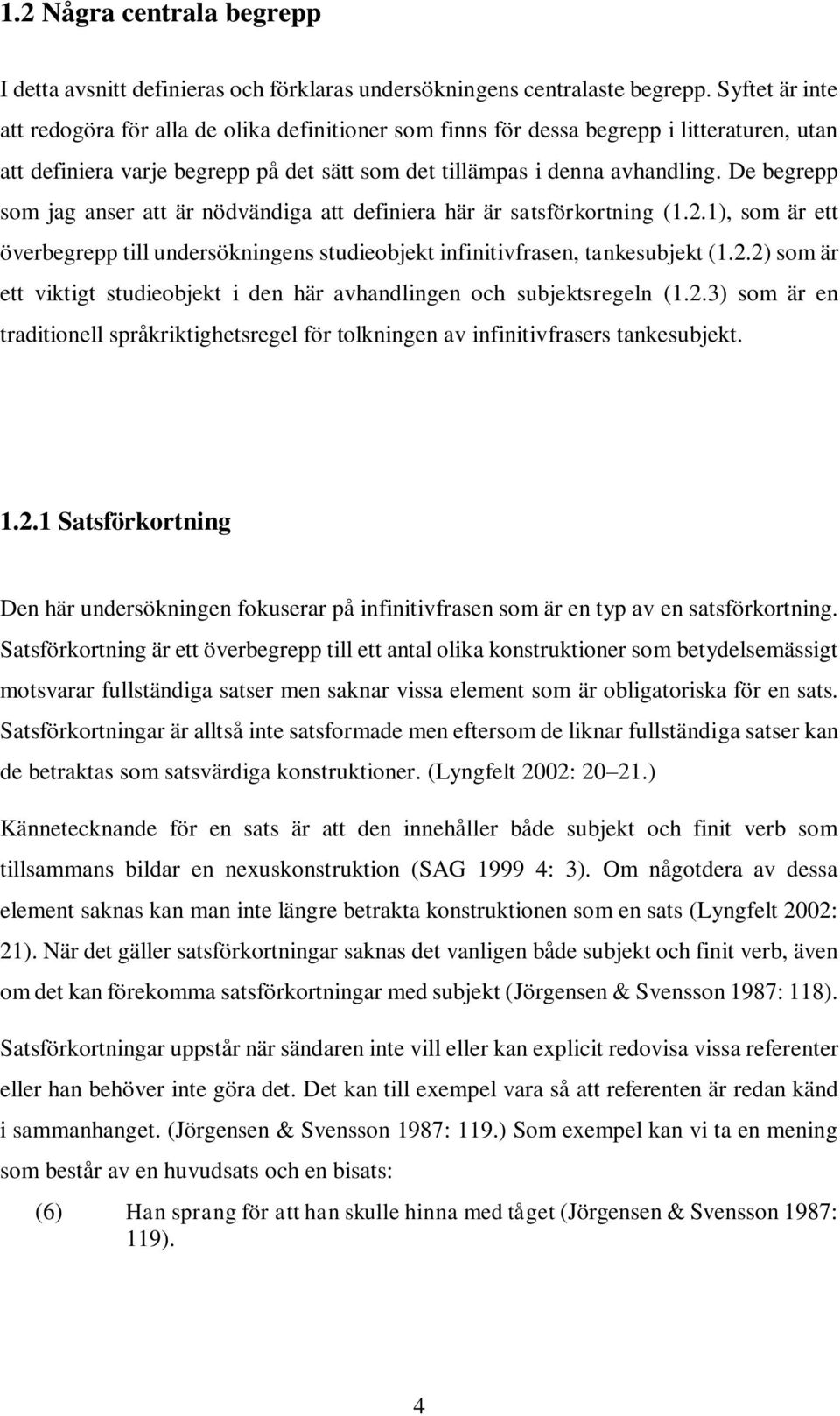 De begrepp som jag anser att är nödvändiga att definiera här är satsförkortning (1.2.1), som är ett överbegrepp till undersökningens studieobjekt infinitivfrasen, tankesubjekt (1.2.2) som är ett viktigt studieobjekt i den här avhandlingen och subjektsregeln (1.