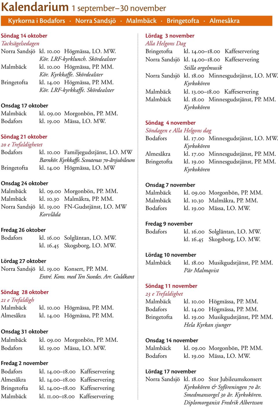 Skördealster Onsdag 17 oktober Söndag 21 oktober 20 e Trefaldighetet Bodafors kl. 10.00 Familjegudstjänst, LO. MW Barnkör. Kyrkkaffe. Scoutenas 70-årsjubileum Bringetofta kl. 14.00 Högmässa, LO.