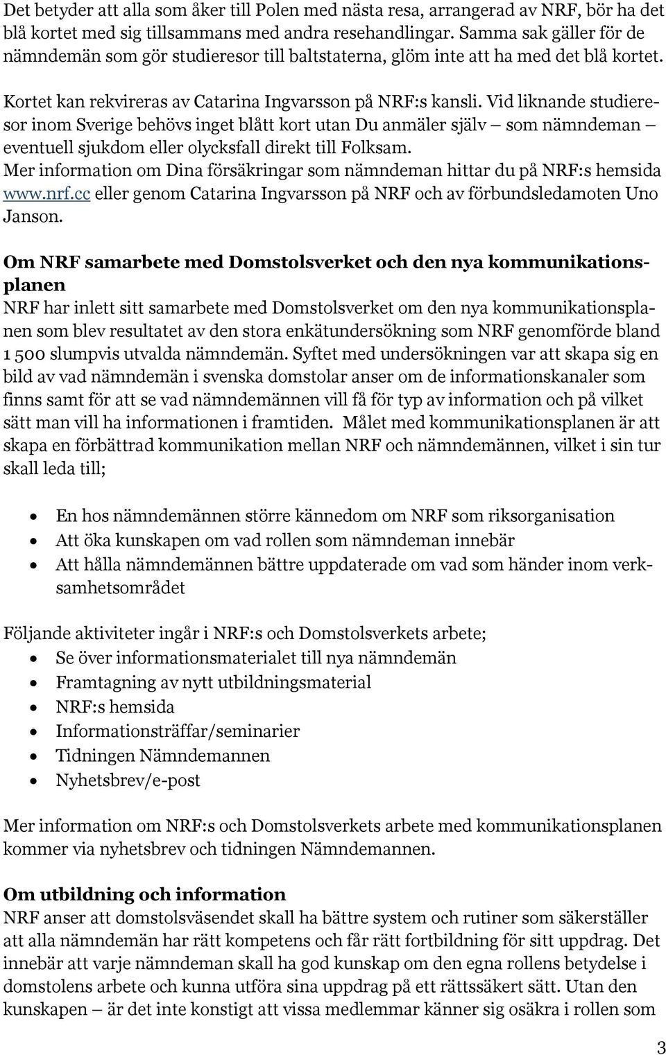 Vid liknande studieresor inom Sverige behövs inget blått kort utan Du anmäler själv som nämndeman eventuell sjukdom eller olycksfall direkt till Folksam.