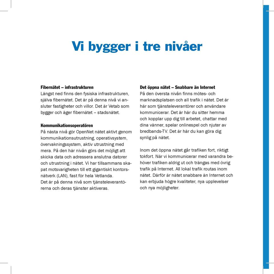 Kommunikationsoperatören På nästa nivå gör OpenNet nätet aktivt genom kommunikationsutrustning, operativsystem, övervakningssystem, aktiv utrustning med mera.