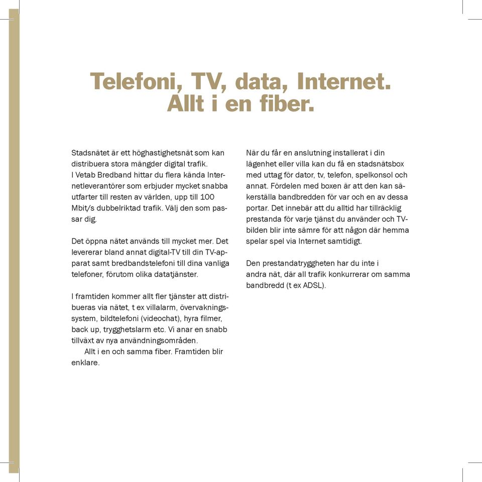 Det öppna nätet används till mycket mer. Det levererar bland annat digital-tv till din TV-apparat samt bredbandstelefoni till dina vanliga telefoner, förutom olika datatjänster.