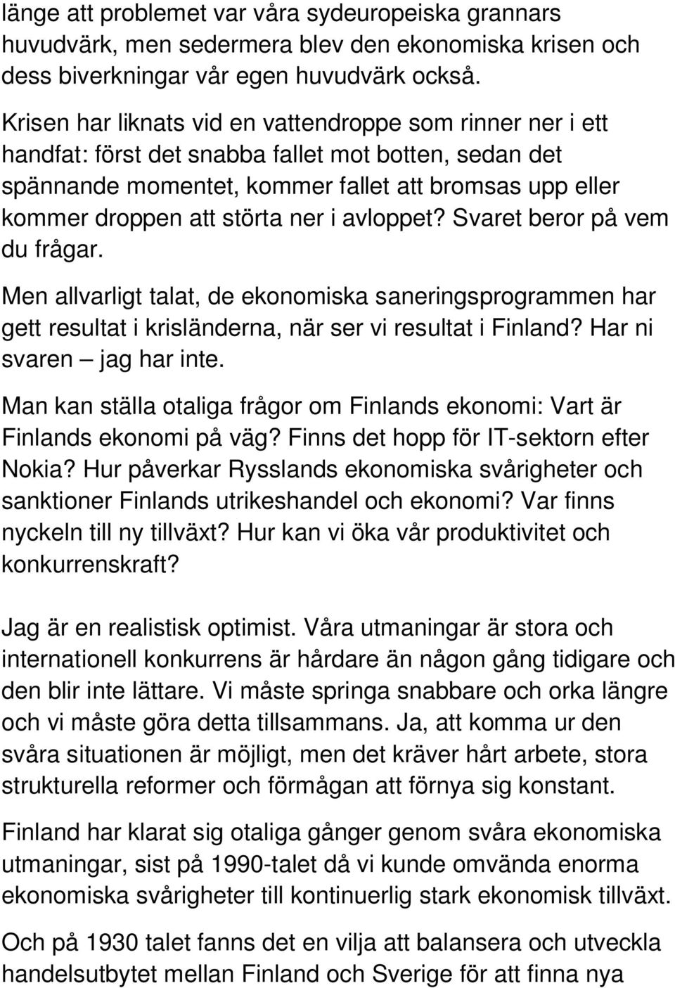 ner i avloppet? Svaret beror på vem du frågar. Men allvarligt talat, de ekonomiska saneringsprogrammen har gett resultat i krisländerna, när ser vi resultat i Finland? Har ni svaren jag har inte.