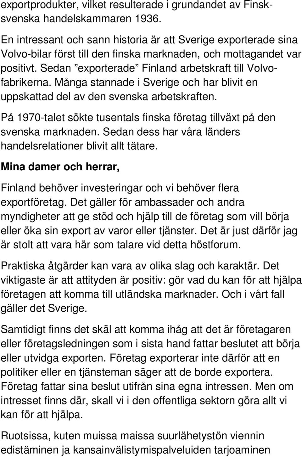 Många stannade i Sverige och har blivit en uppskattad del av den svenska arbetskraften. På 1970-talet sökte tusentals finska företag tillväxt på den svenska marknaden.