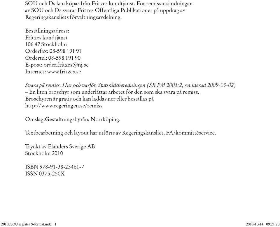 Statsrådsberedningen (SB PM 2003:2, reviderad 2009-05-02) En liten broschyr som underlättar arbetet för den som ska svara på remiss.