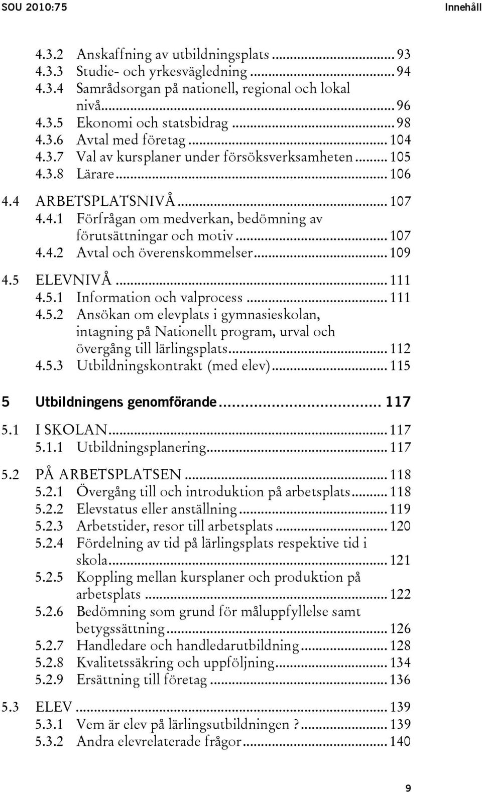 .. 107 4.4.2 Avtal och överenskommelser... 109 4.5 ELEVNIVÅ... 111 4.5.1 Information och valprocess... 111 4.5.2 Ansökan om elevplats i gymnasieskolan, intagning på Nationellt program, urval och övergång till lärlingsplats.