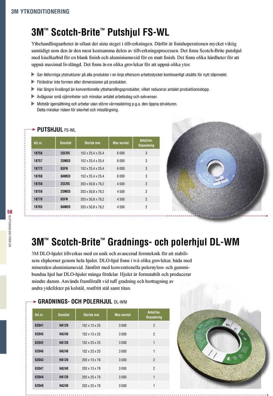 Det finns Scotch-Brite putshjul med kiselkarbid för en blank finish och aluminiumoxid för en matt finish. Det finns olika hårdheter för att uppnå maximal livslängd.