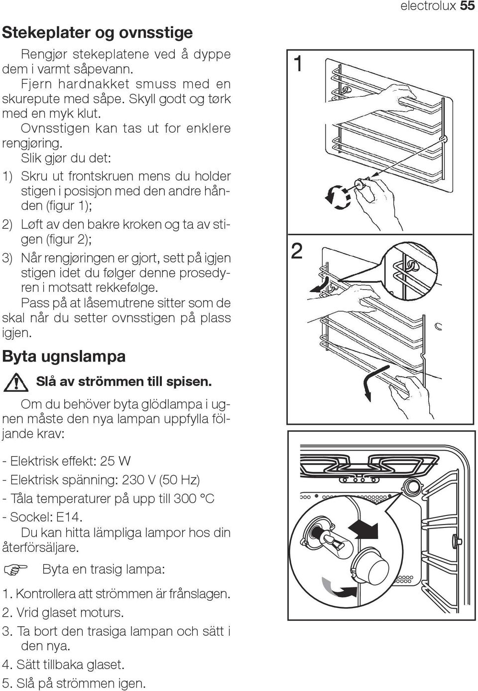 Slik gjør du det: 1) Skru ut frontskruen mens du holder stigen i posisjon med den andre hånden (figur 1); 2) Løft av den bakre kroken og ta av stigen (figur 2); 3) Når rengjøringen er gjort, sett på