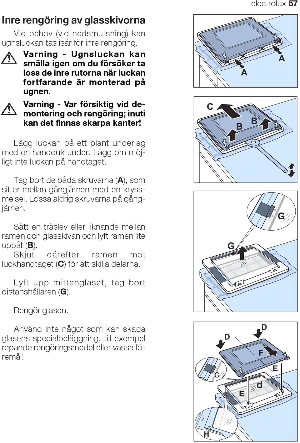 Varning - Var försiktig vid demontering och rengöring; inuti kan det finnas skarpa kanter! Lägg luckan på ett plant underlag med en handduk under. Lägg om möjligt inte luckan på handtaget.