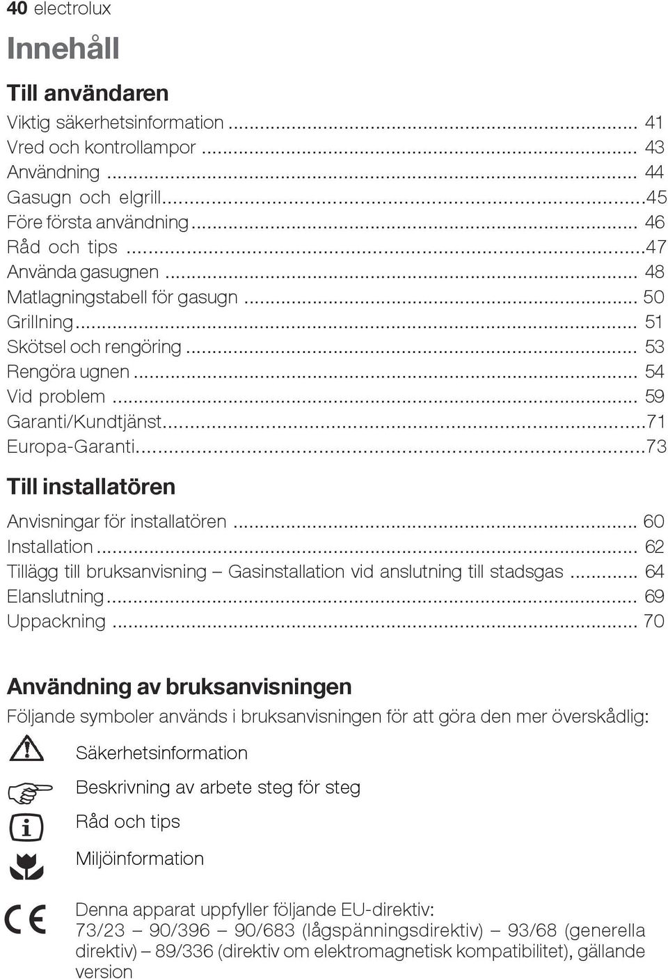 ..73 Till installatören Anvisningar för installatören... 60 Installation... 62 Tillägg till bruksanvisning Gasinstallation vid anslutning till stadsgas... 64 Elanslutning... 69 Uppackning.