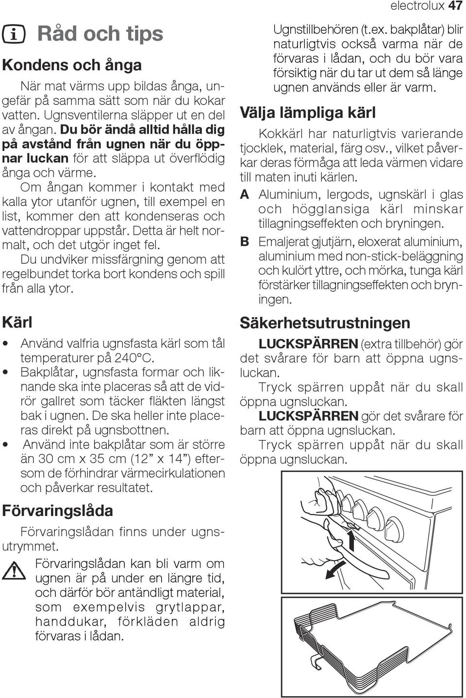 Om ångan kommer i kontakt med kalla ytor utanför ugnen, till exempel en list, kommer den att kondenseras och vattendroppar uppstår. Detta är helt normalt, och det utgör inget fel.