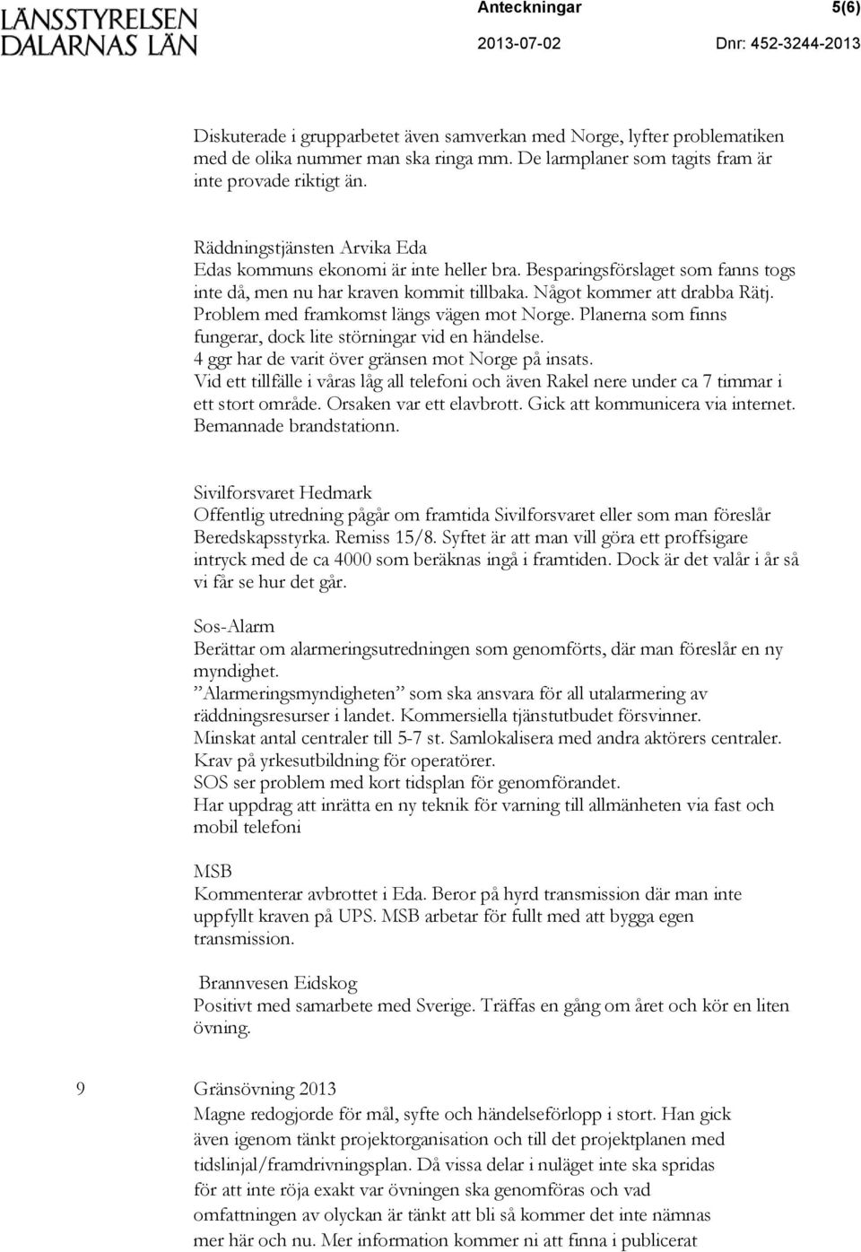 Problem med framkomst längs vägen mot Norge. Planerna som finns fungerar, dock lite störningar vid en händelse. 4 ggr har de varit över gränsen mot Norge på insats.