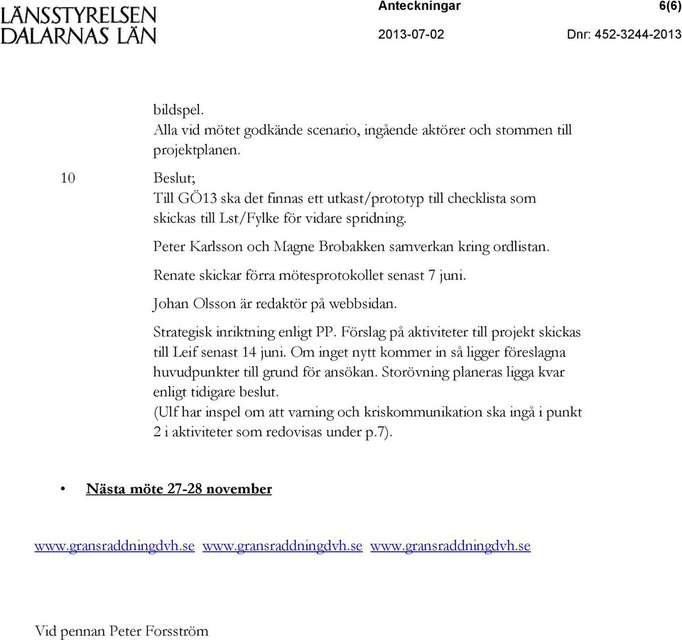 Renate skickar förra mötesprotokollet senast 7 juni. Johan Olsson är redaktör på webbsidan. Strategisk inriktning enligt PP. Förslag på aktiviteter till projekt skickas till Leif senast 14 juni.