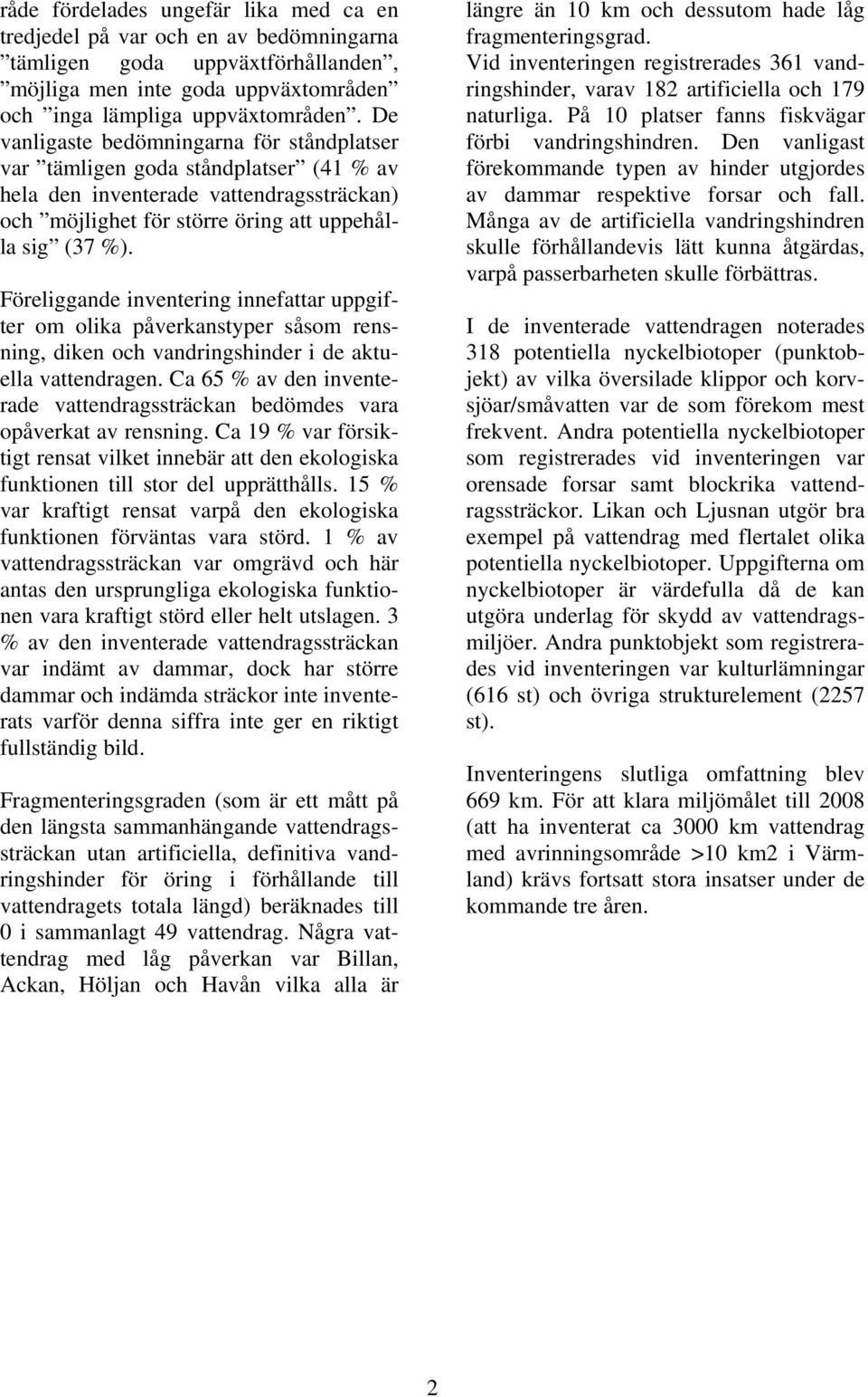 Föreliggande inventering innefattar uppgifter om olika påverkanstyper såsom rensning, diken och vandringshinder i de aktuella vattendragen.